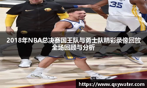 2018年NBA总决赛国王队与勇士队精彩录像回放全场回顾与分析