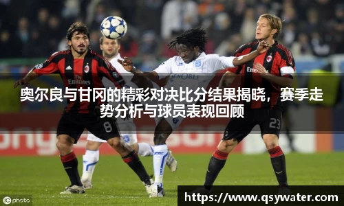 奥尔良与甘冈的精彩对决比分结果揭晓，赛季走势分析与球员表现回顾