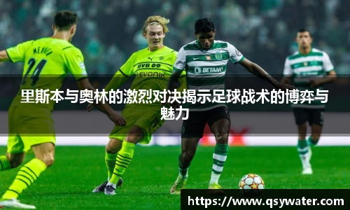 里斯本与奥林的激烈对决揭示足球战术的博弈与魅力