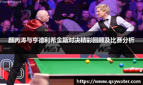 颜丙涛与亨德利希金斯对决精彩回顾及比赛分析