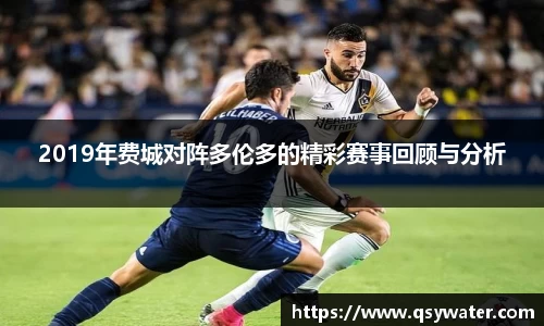 2019年费城对阵多伦多的精彩赛事回顾与分析