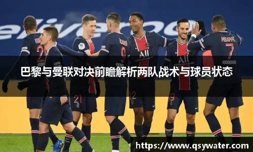 巴黎与曼联对决前瞻解析两队战术与球员状态