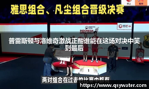 普雷斯顿与洛维奇激战正酣谁能在这场对决中笑到最后