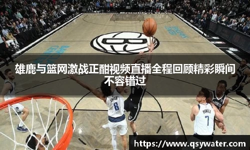 雄鹿与篮网激战正酣视频直播全程回顾精彩瞬间不容错过