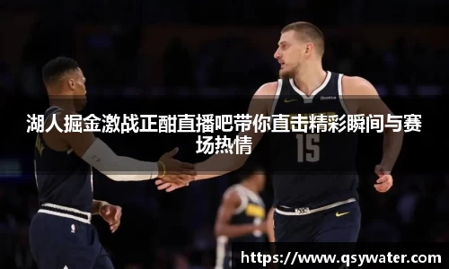 湖人掘金激战正酣直播吧带你直击精彩瞬间与赛场热情