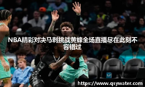 NBA精彩对决马刺挑战黄蜂全场直播尽在此刻不容错过