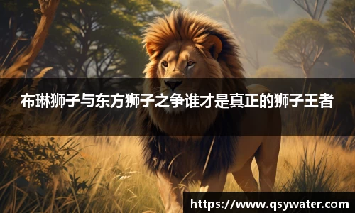 布琳狮子与东方狮子之争谁才是真正的狮子王者