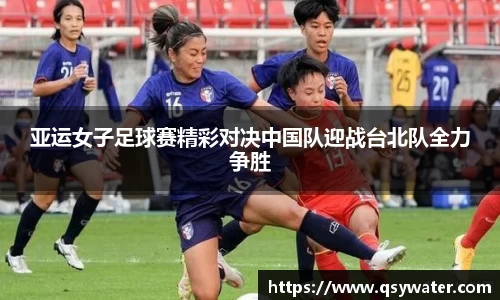 亚运女子足球赛精彩对决中国队迎战台北队全力争胜
