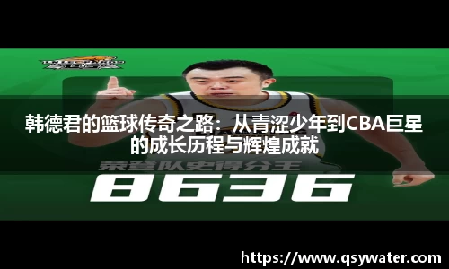 韩德君的篮球传奇之路：从青涩少年到CBA巨星的成长历程与辉煌成就