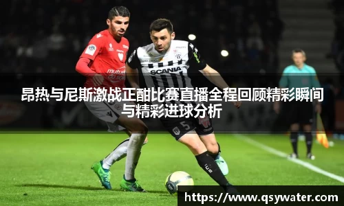 昂热与尼斯激战正酣比赛直播全程回顾精彩瞬间与精彩进球分析
