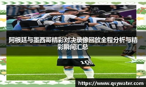 阿根廷与墨西哥精彩对决录像回放全程分析与精彩瞬间汇总