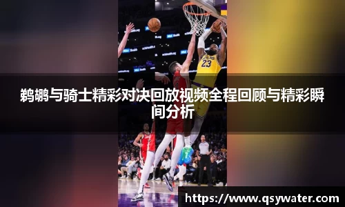 鹈鹕与骑士精彩对决回放视频全程回顾与精彩瞬间分析