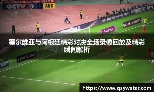 塞尔维亚与阿根廷精彩对决全场录像回放及精彩瞬间解析