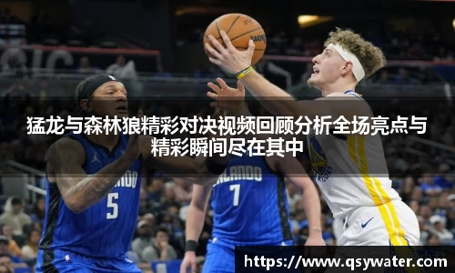 猛龙与森林狼精彩对决视频回顾分析全场亮点与精彩瞬间尽在其中