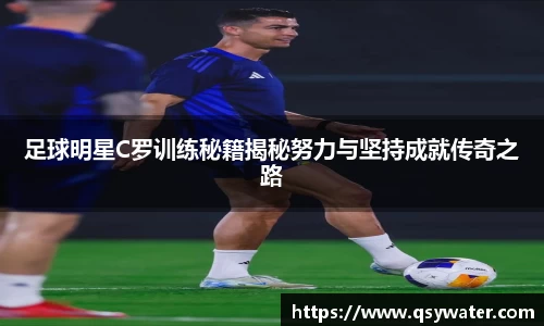 足球明星C罗训练秘籍揭秘努力与坚持成就传奇之路