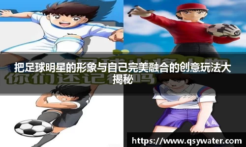 把足球明星的形象与自己完美融合的创意玩法大揭秘