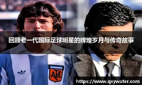 回顾老一代国际足球明星的辉煌岁月与传奇故事